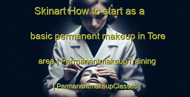 Skinart How to start as a basic permanent makeup in Tore area | PermanentmakeupTraining | PermanentmakeupClasses | SkinartTraining-United Kingdom